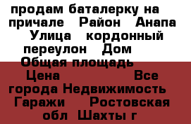 продам баталерку на 22 причале › Район ­ Анапа › Улица ­ кордонный переулон › Дом ­ 1 › Общая площадь ­ 5 › Цена ­ 1 800 000 - Все города Недвижимость » Гаражи   . Ростовская обл.,Шахты г.